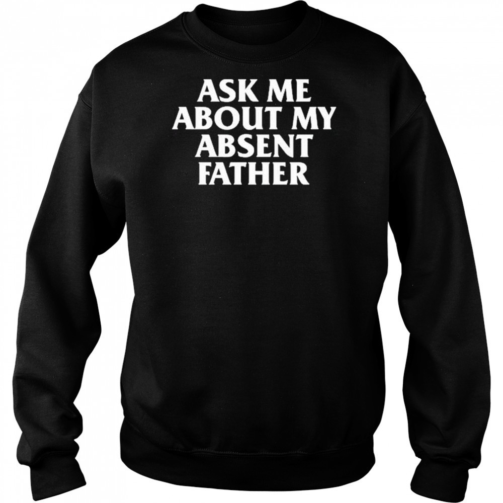 Ask Me About My Absent Father Shirts Hoodie