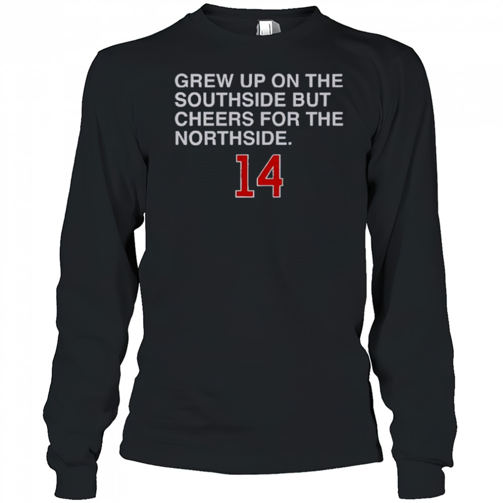 Grew Up On The Southside But Cheers For The Northside 14 T-Shirt Long Sleeved