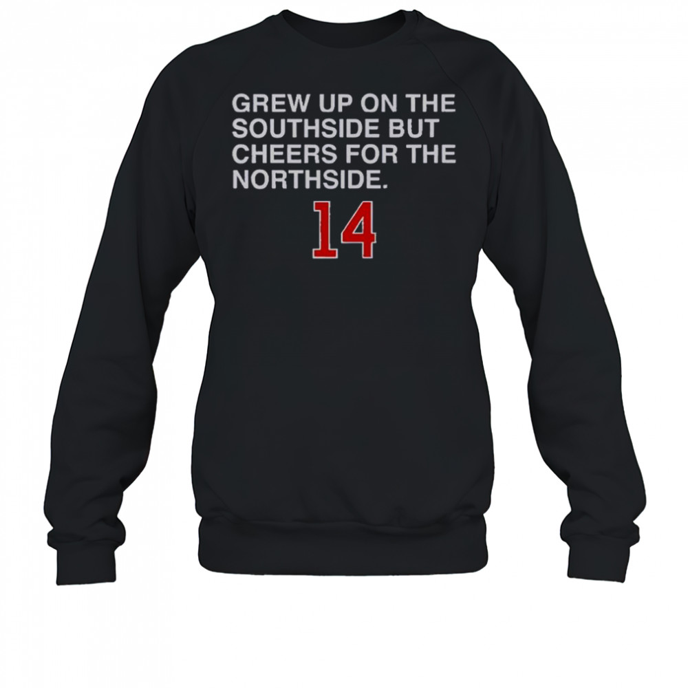 Grew Up On The Southside But Cheers For The Northside 14 T-Shirt Sweatshirt