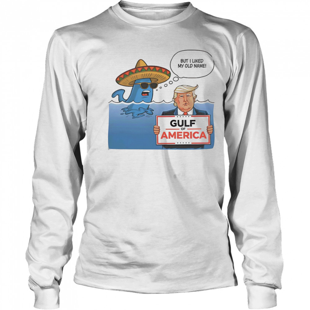 Gulf of America Trump parody meme but I liked my old name shirt Long Sleeved