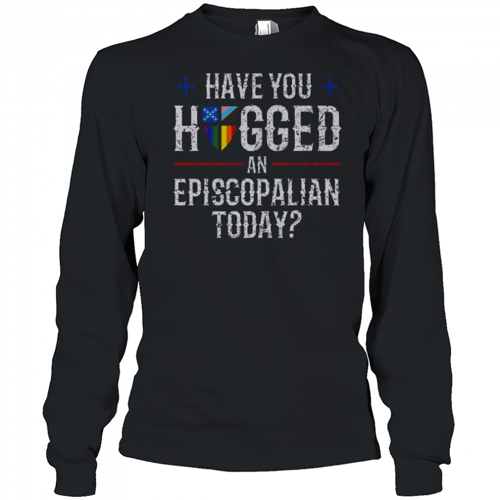 Have You Hugged An Episcopalian Today Church T-Shirt Long Sleeved