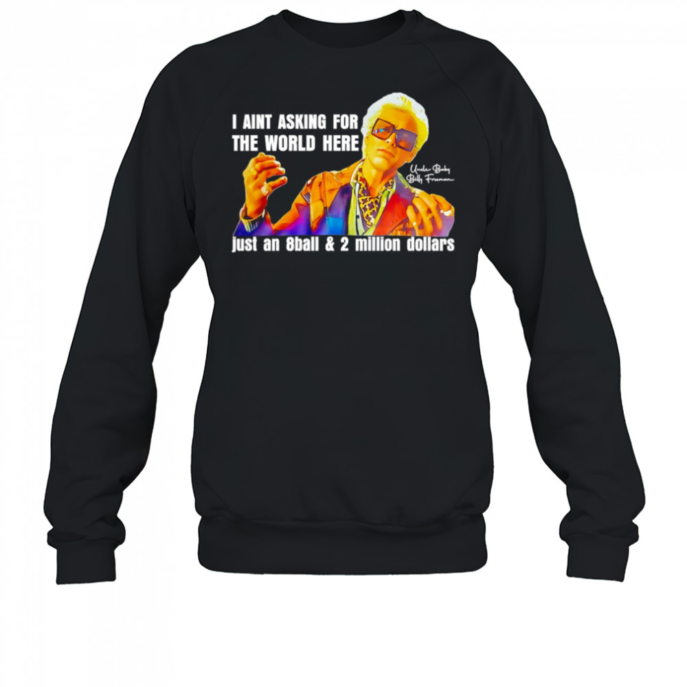 I aint asking for the world here just an 8ball and 2 million dollars shirt Sweatshirt