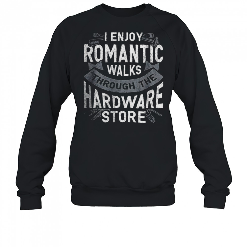I enjoy romantic walks through the hardware store shirt Sweatshirt