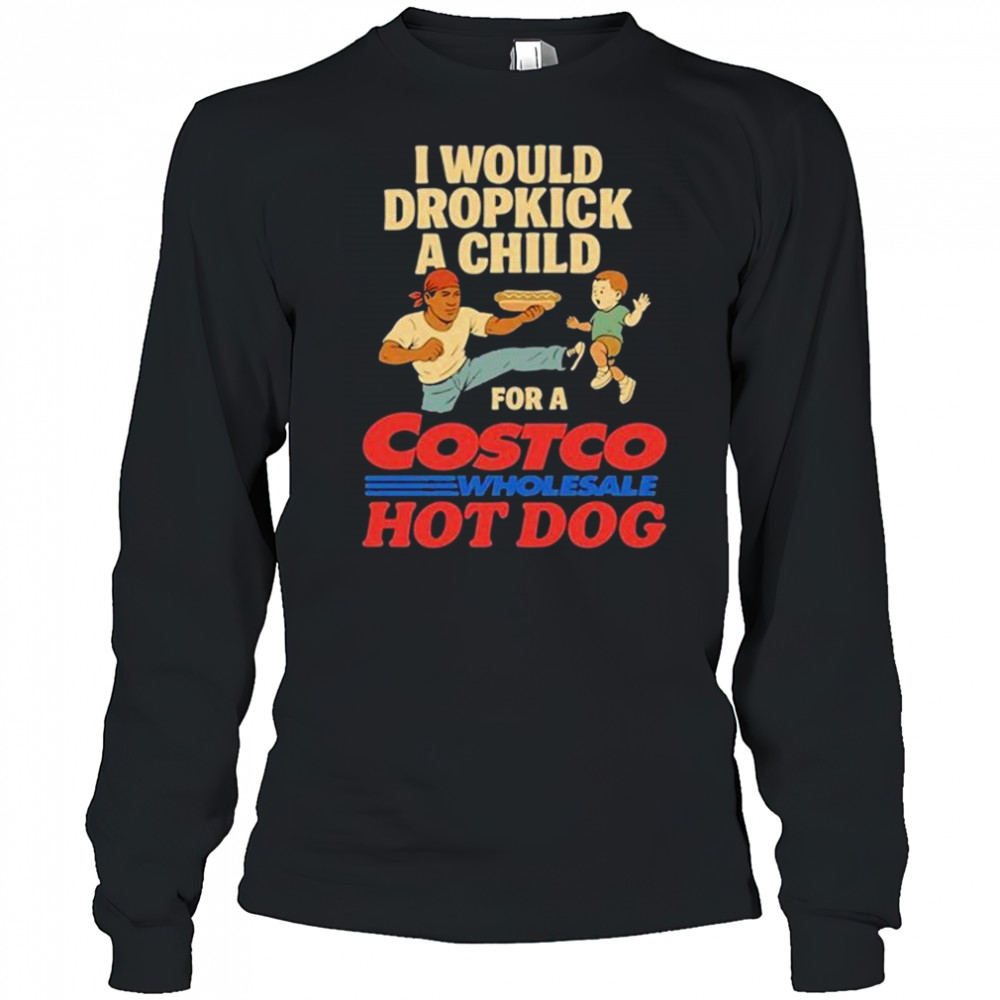 I Would Dropkick A Child For A Costco Wholesale Hot Dog Shirts Long Sleeved