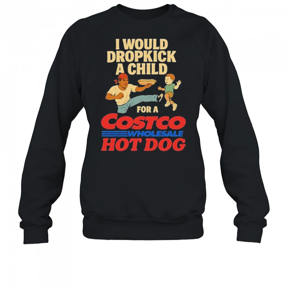 I Would Dropkick A Child For A Costco Wholesale Hot Dog Shirts Sweatshirt
