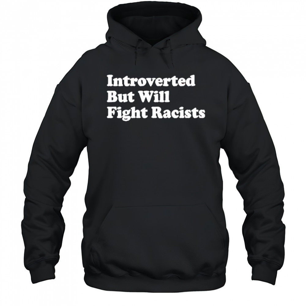 Introverted But Will Fight Racists shirt Hoodie