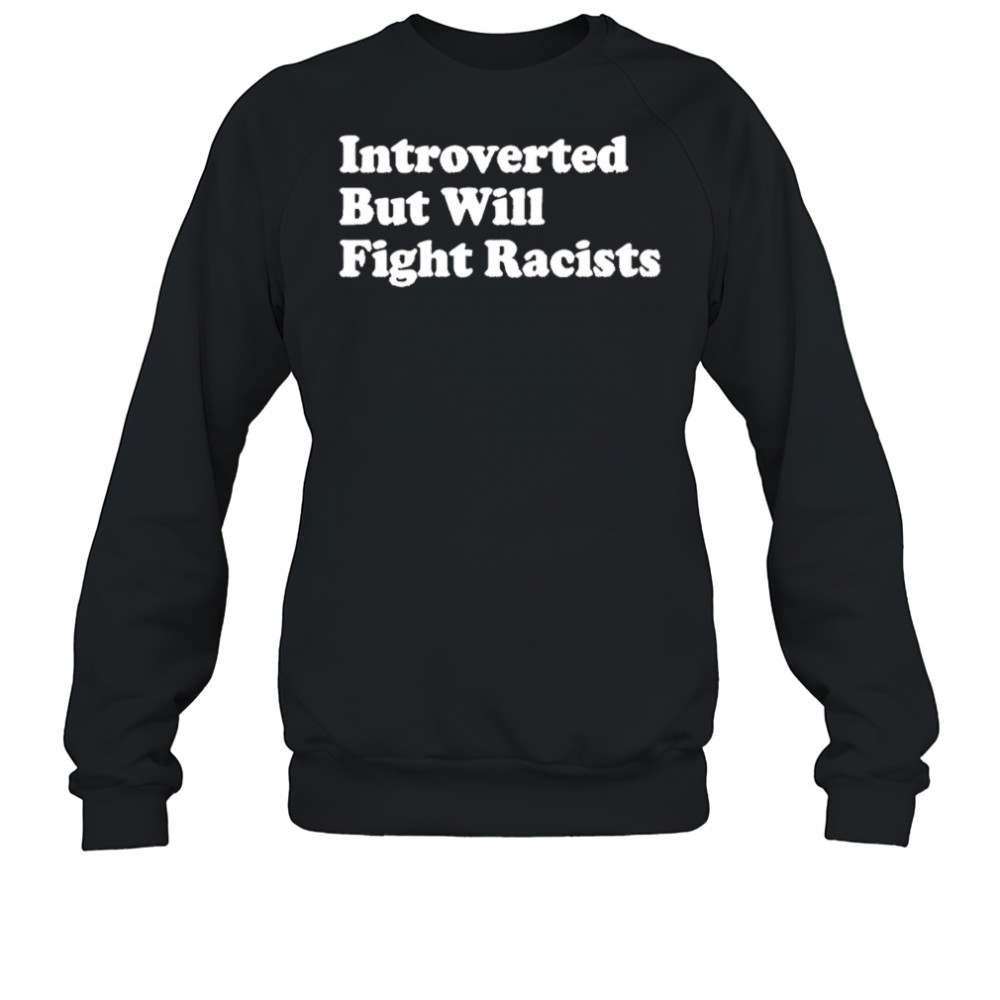 Introverted But Will Fight Racists shirt Sweatshirt