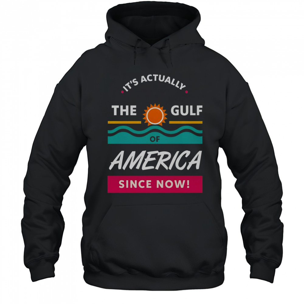 It’s Actually The Gulf Of America Since Now T-Shirt Hoodie
