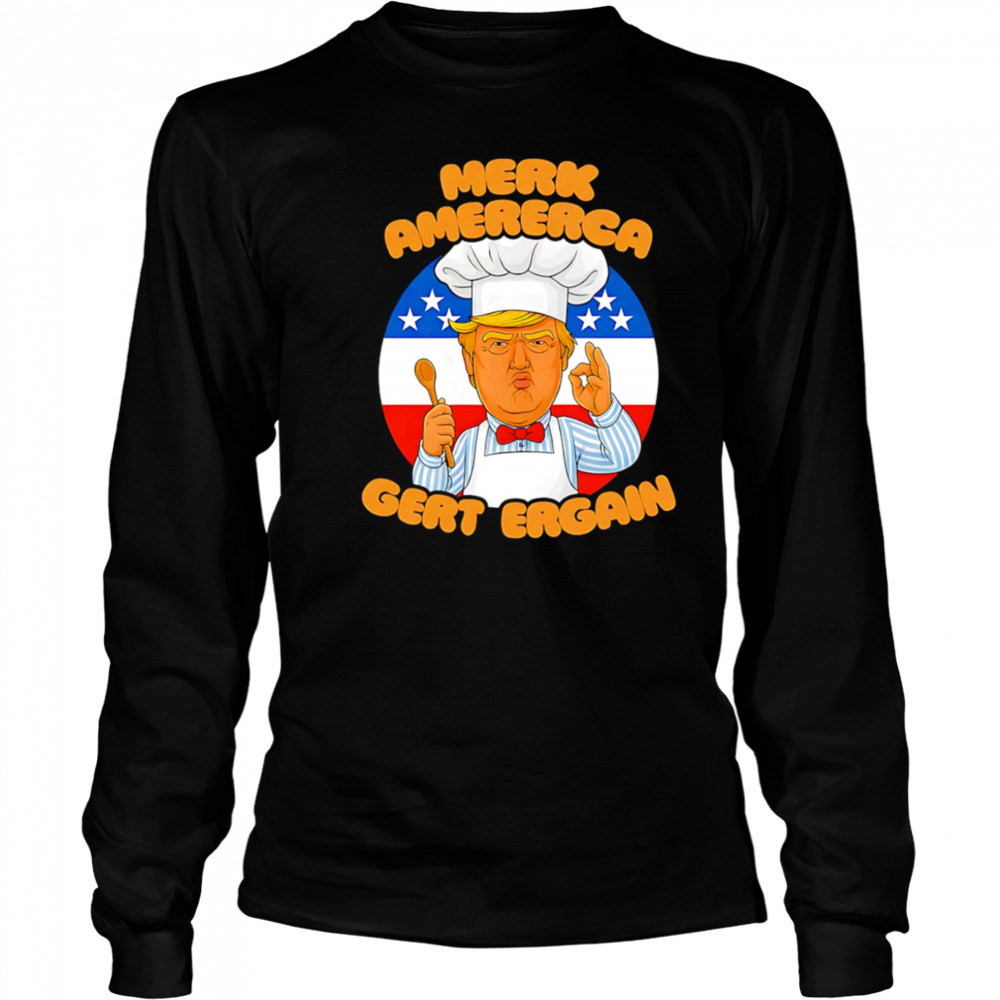 Merk Amererca Gert Ergain chef Trump funny shirt Long Sleeved