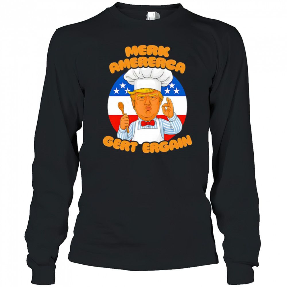 Merk Amererca Gert Ergain chef Trump funny shirt Long Sleeved