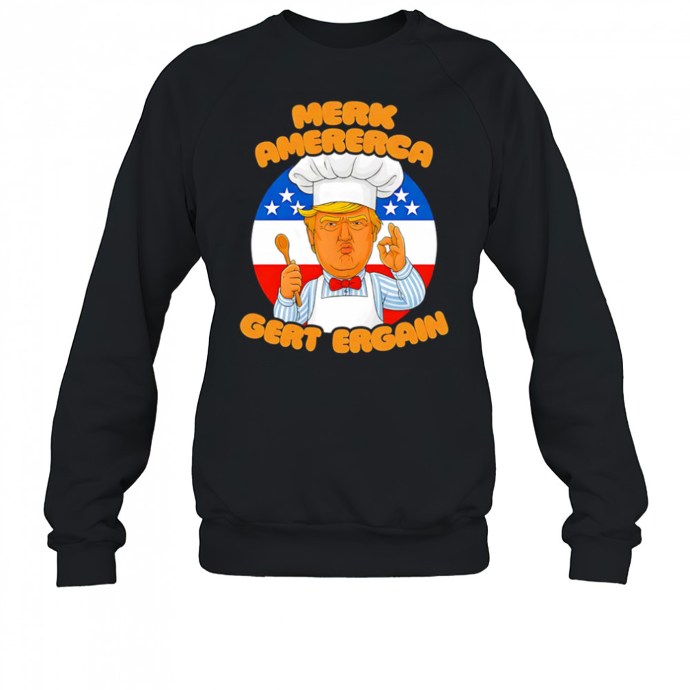 Merk Amererca Gert Ergain chef Trump funny shirt Sweatshirt