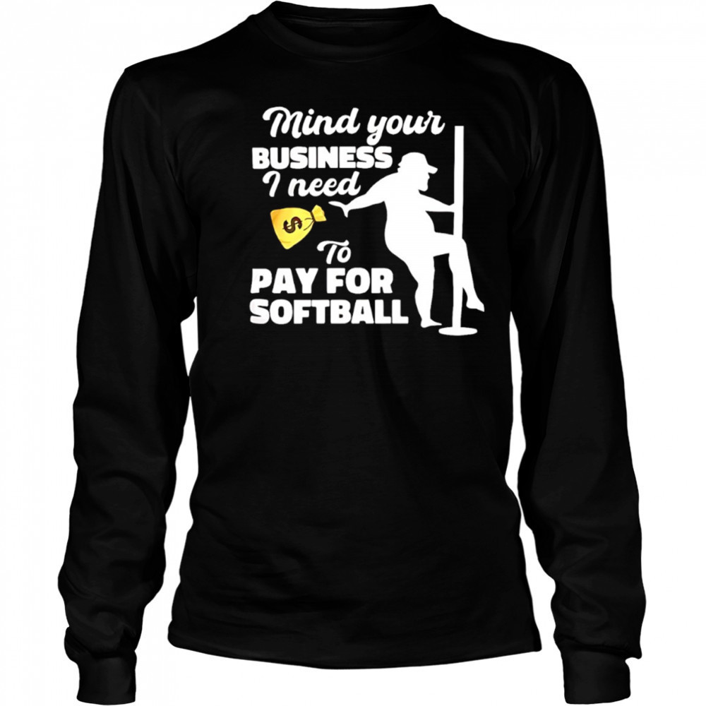 Mind your business I need to pay for softball shirt Long Sleeved