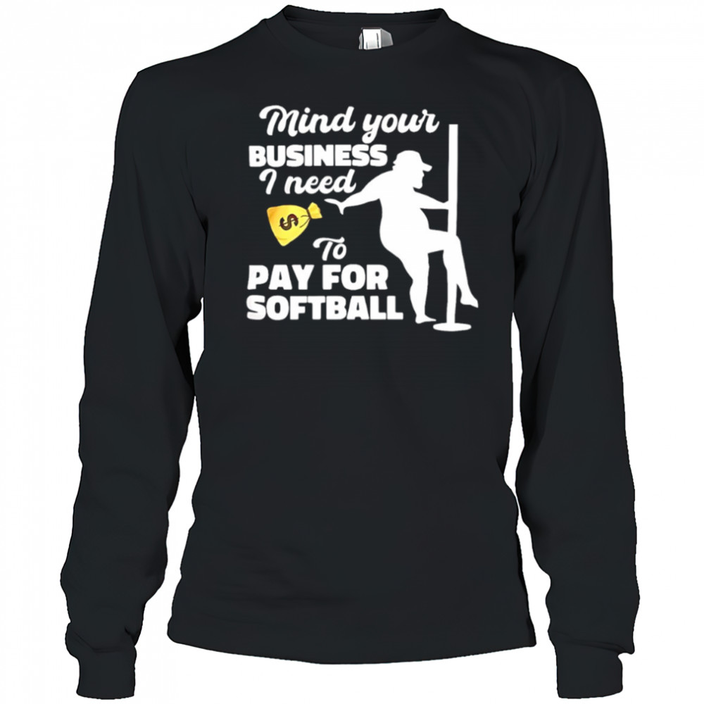 Mind your business I need to pay for softball shirt Long Sleeved