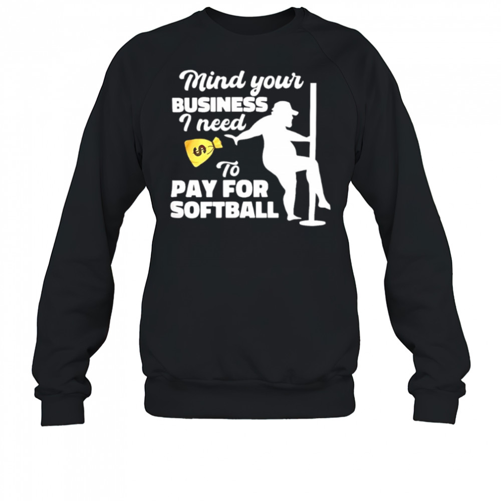 Mind your business I need to pay for softball shirt Sweatshirt