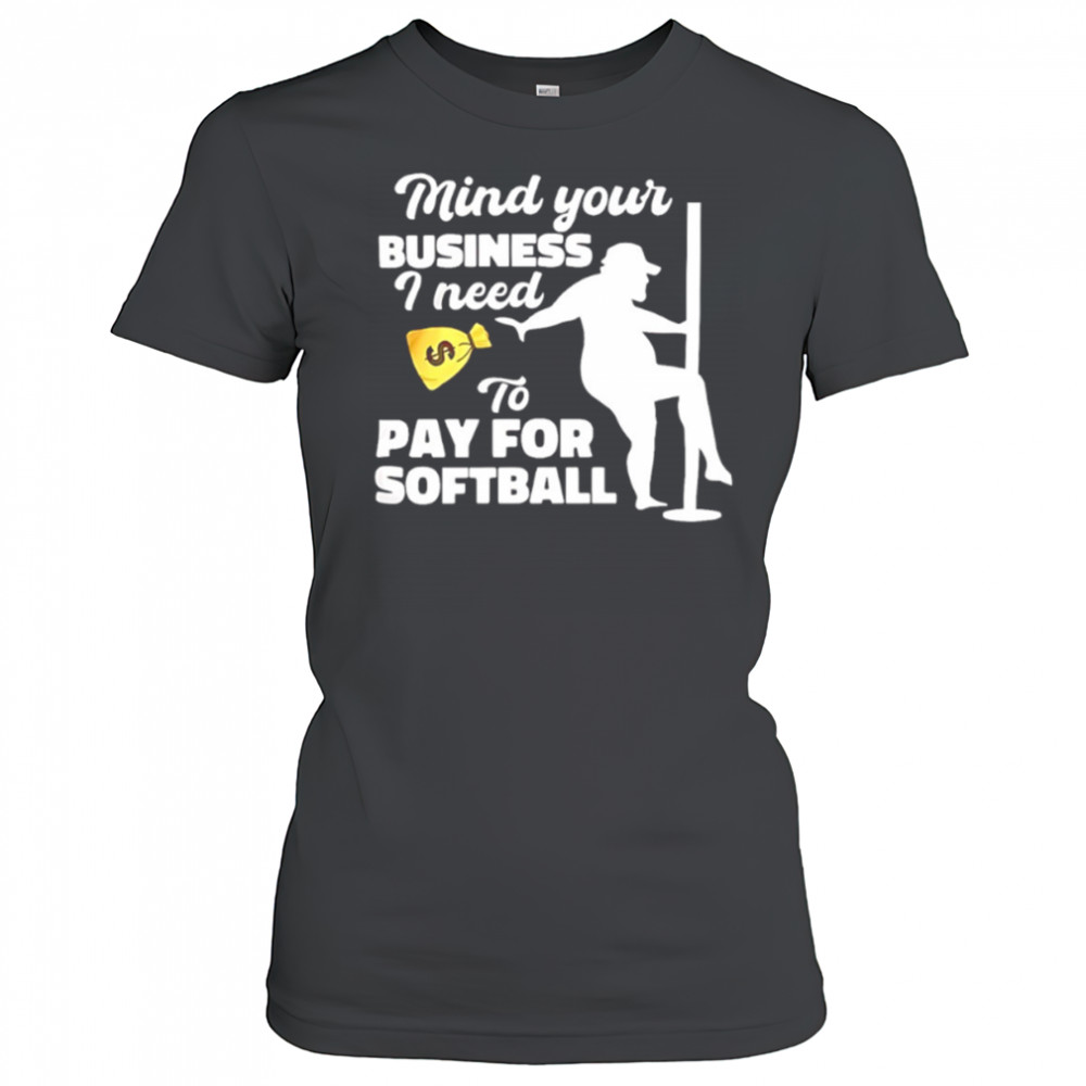 Mind your business I need to pay for softball shirt Women's T-shirt