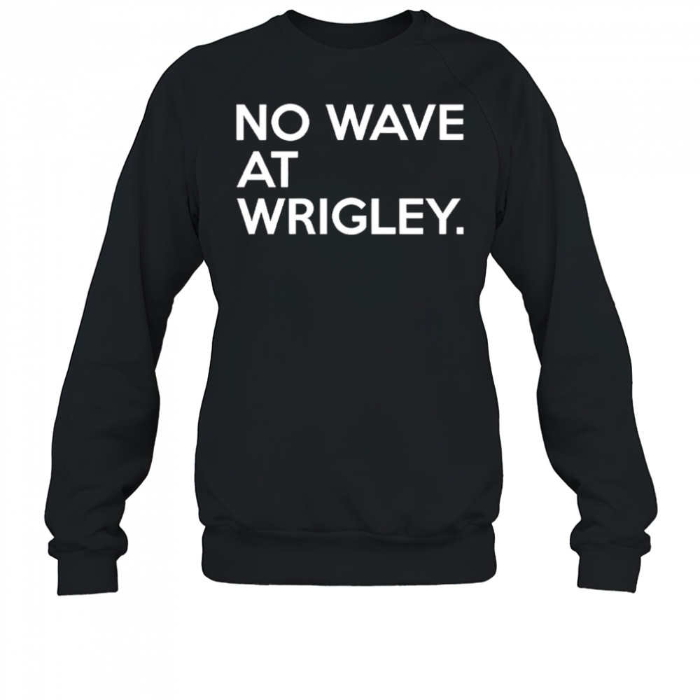 No wave at wrigley shirt Sweatshirt