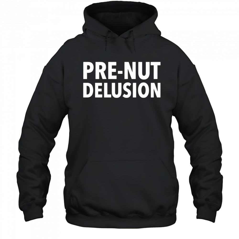 Pre-Nut Delusion shirt Hoodie