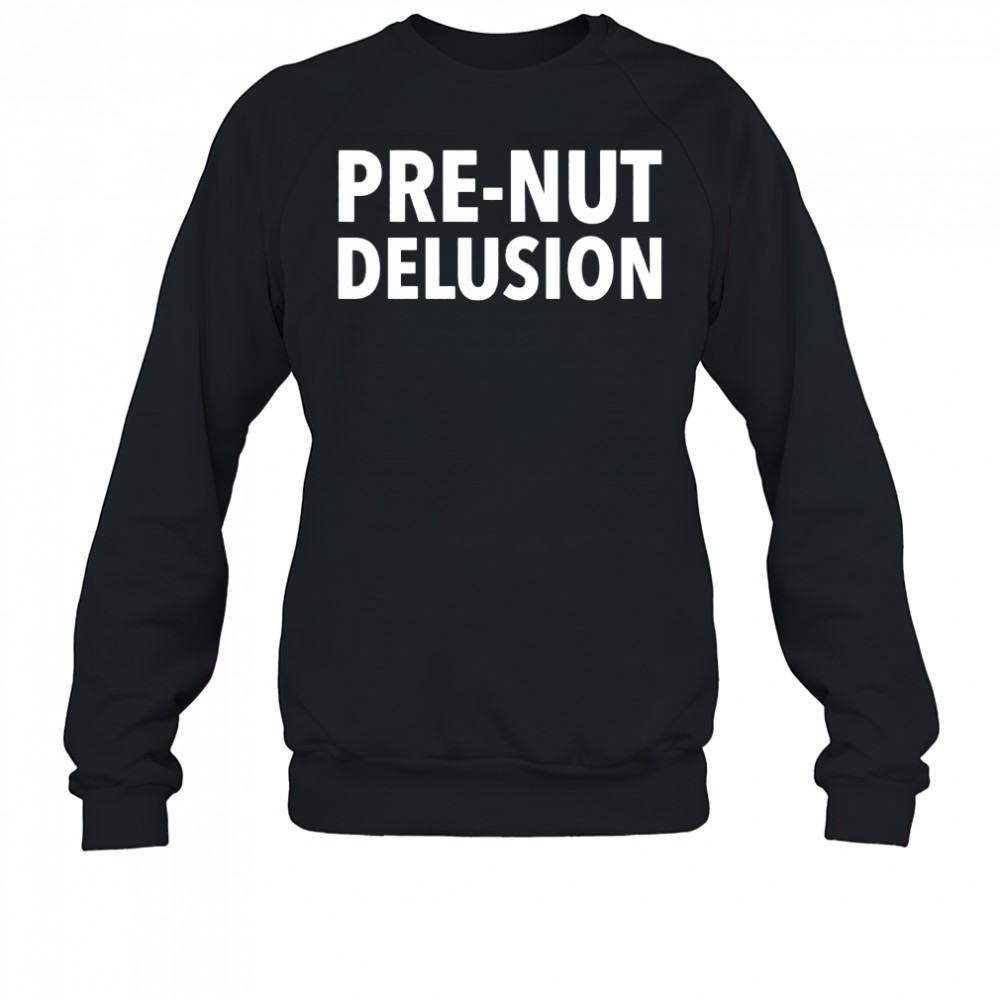 Pre-Nut Delusion shirt Sweatshirt