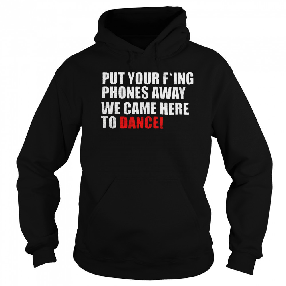 Put your fucking phones away we came here to dance shirt Sweatshirt