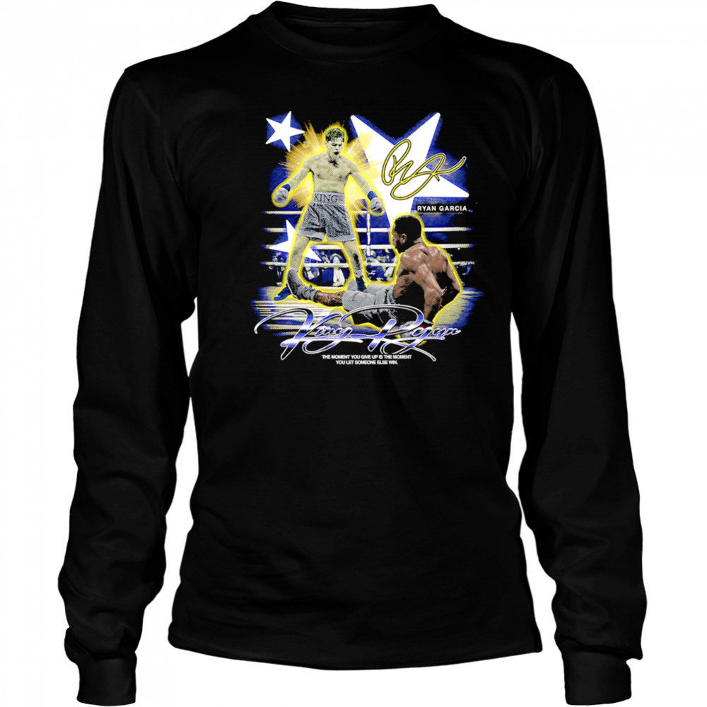 Ryan Garcia King Ryan the moment you give up is the moment you let someone else win shirt Long Sleeved
