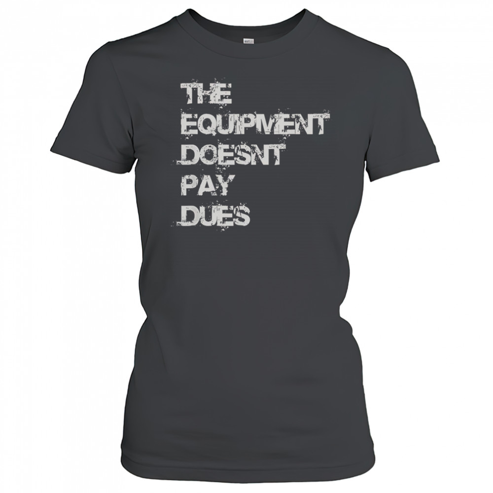 The Equipment Doesn’t Pay Dues T-Shirt Women's T-shirt