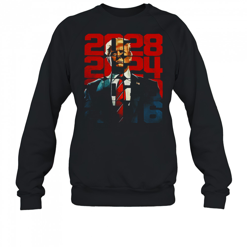 Trump 2016 2020 2024 2028 shirt Sweatshirt