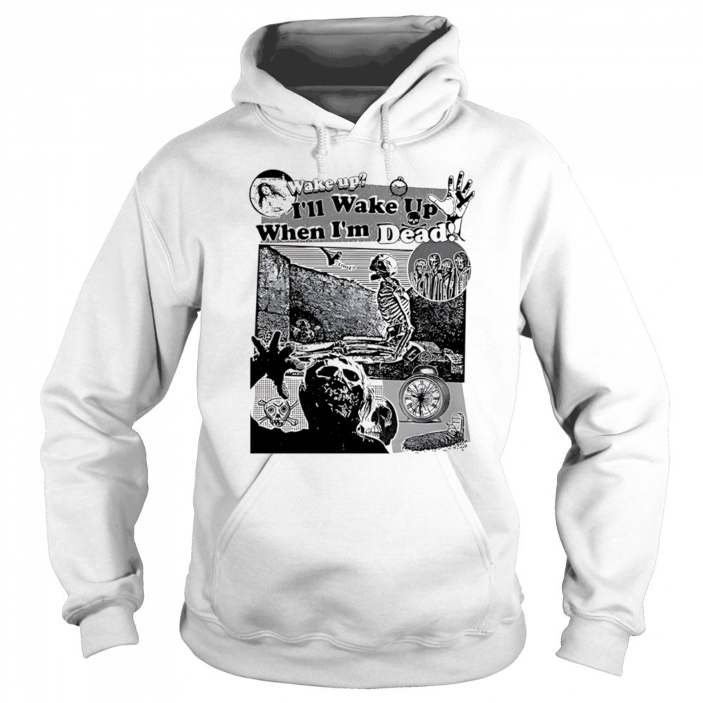 Wake up I’ll wake up when I’m dead shirt Sweatshirt