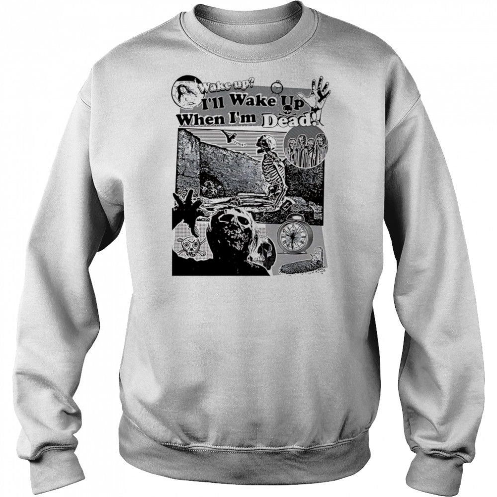 Wake up I’ll wake up when I’m dead shirt Hoodie
