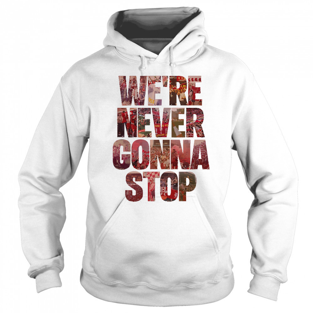 We’re Never Gonna Stop shirt Sweatshirt