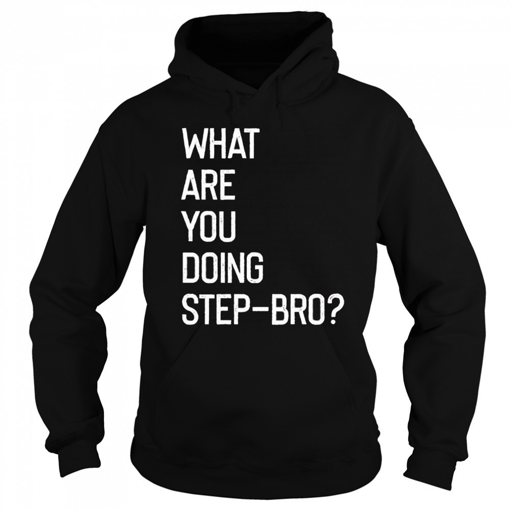 What are you doing step bro shirt Sweatshirt