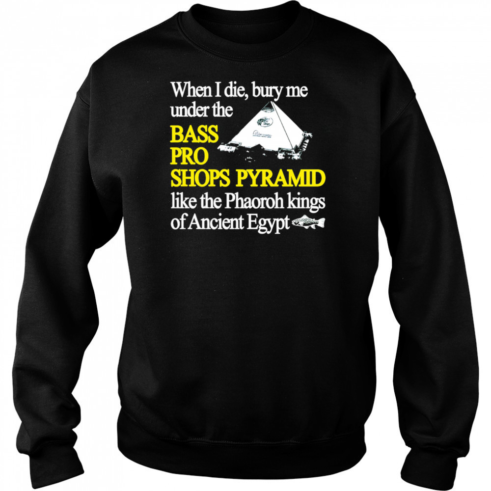 When I die bury me under the bass pro shop pyramid shirt Hoodie