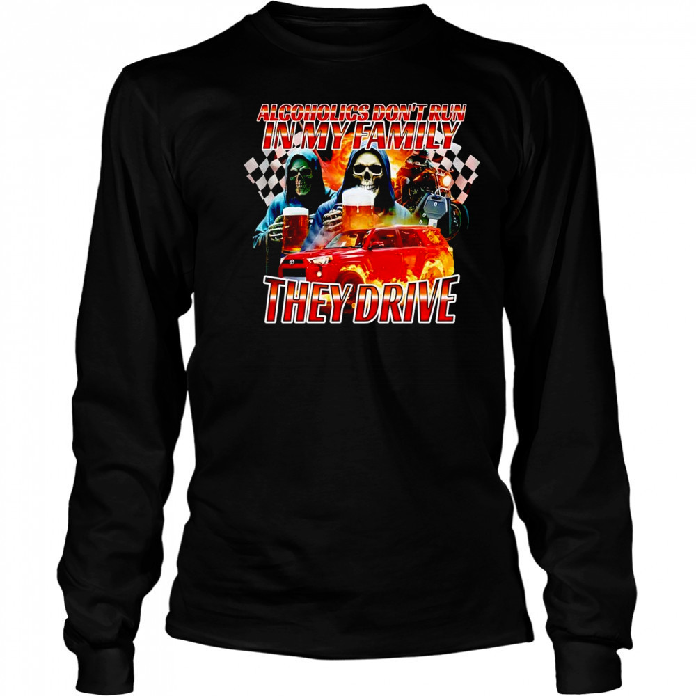 Alcoholics don’t run in my family they drive shirt Long Sleeved