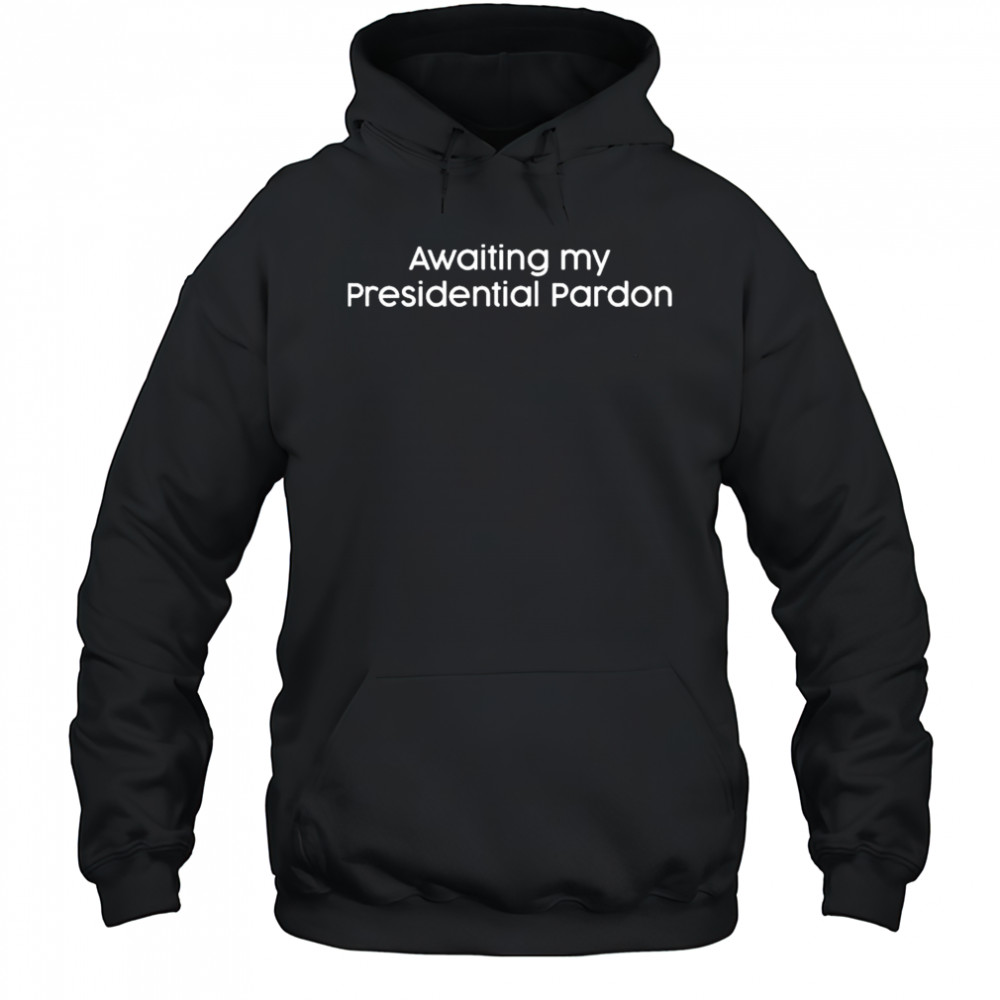 Awaiting My Presidential Pardon T-Shirt Hoodie