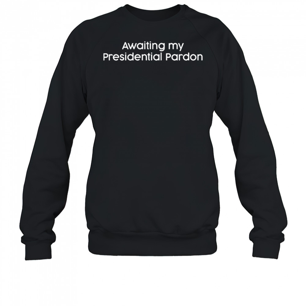 Awaiting My Presidential Pardon T-Shirt Sweatshirt