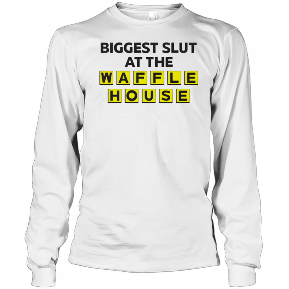 Biggest slut at the Waffle House shirt Long Sleeved