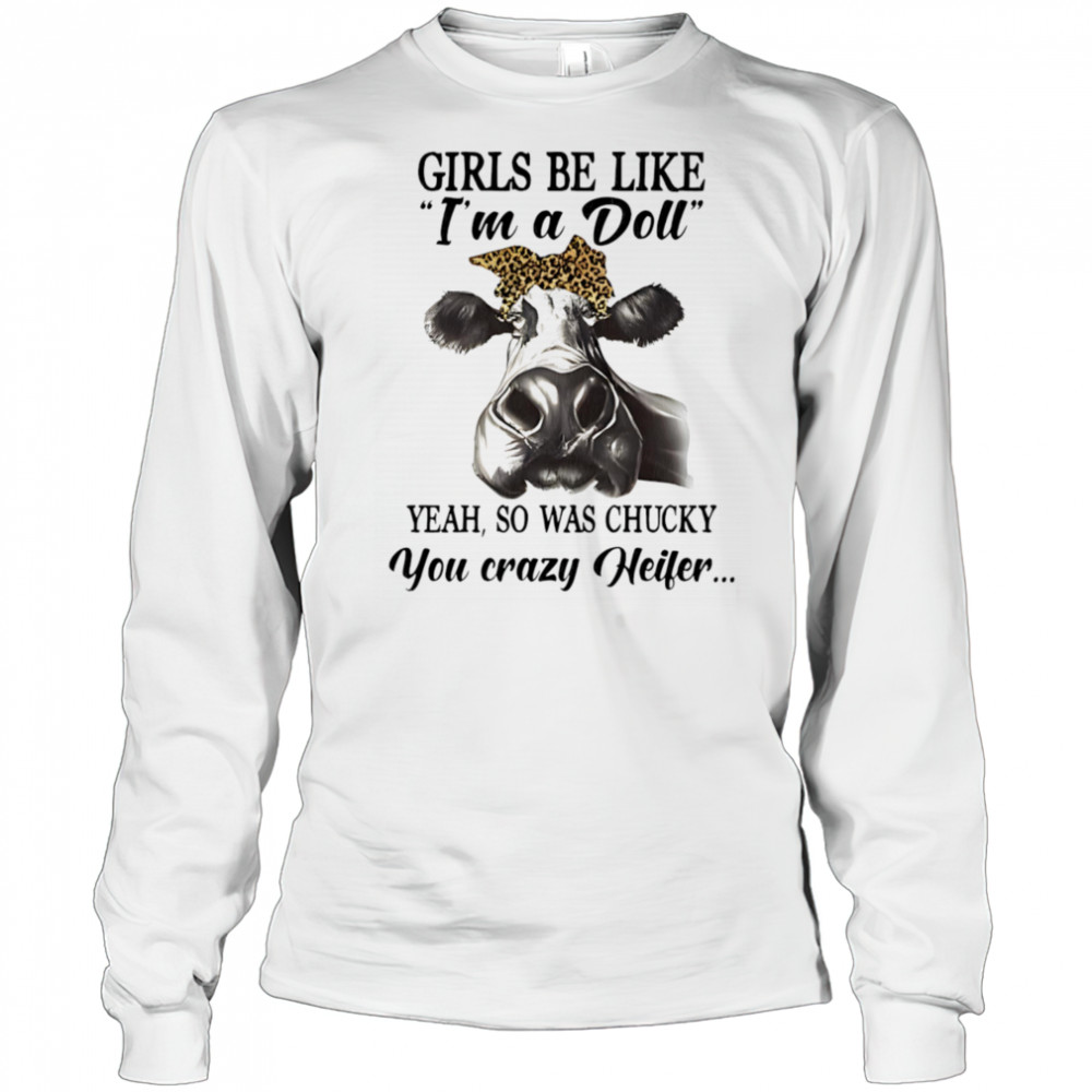 Cow girls be like I’m a doll yeah so was chucky you crazy heifer shirt Long Sleeved