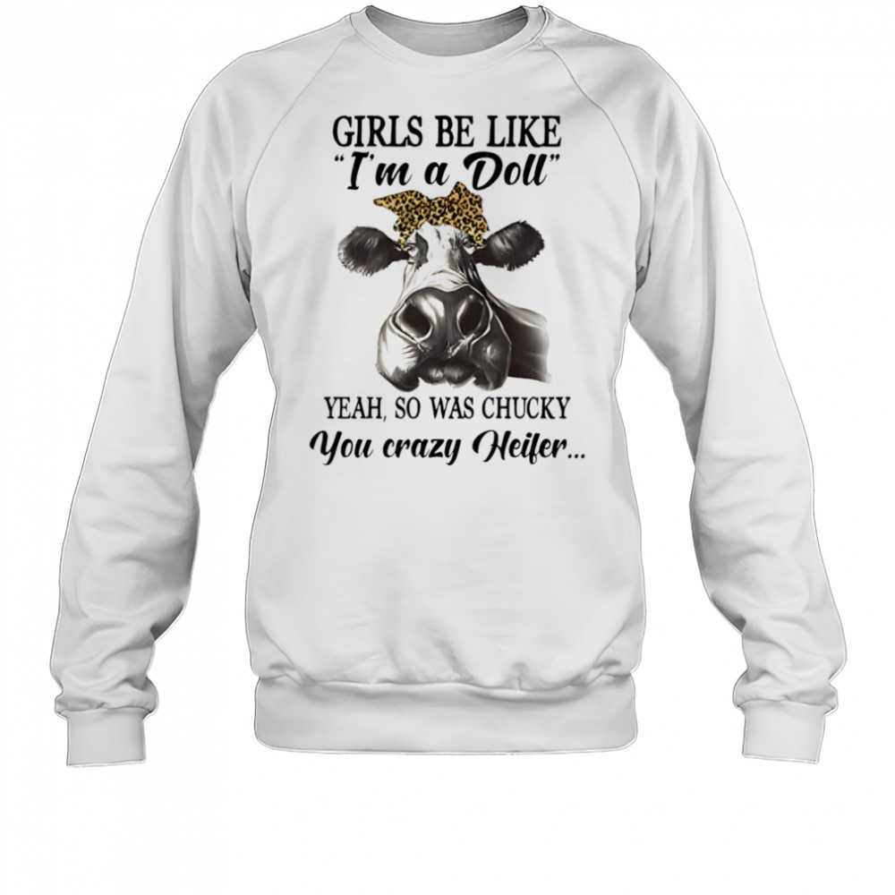 Cow girls be like I’m a doll yeah so was chucky you crazy heifer shirt Sweatshirt