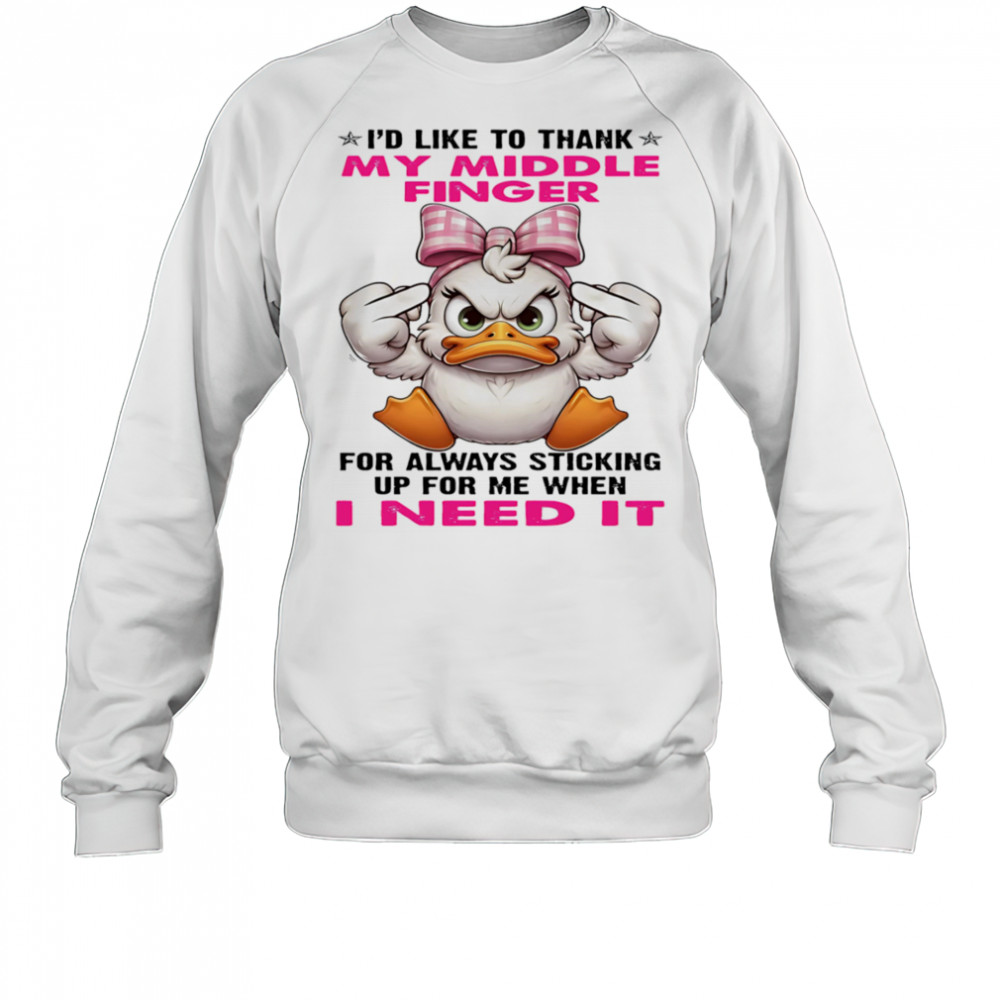 Duck I’d like to thank my middle finger for always sticking up for me when I need it shirt Sweatshirt