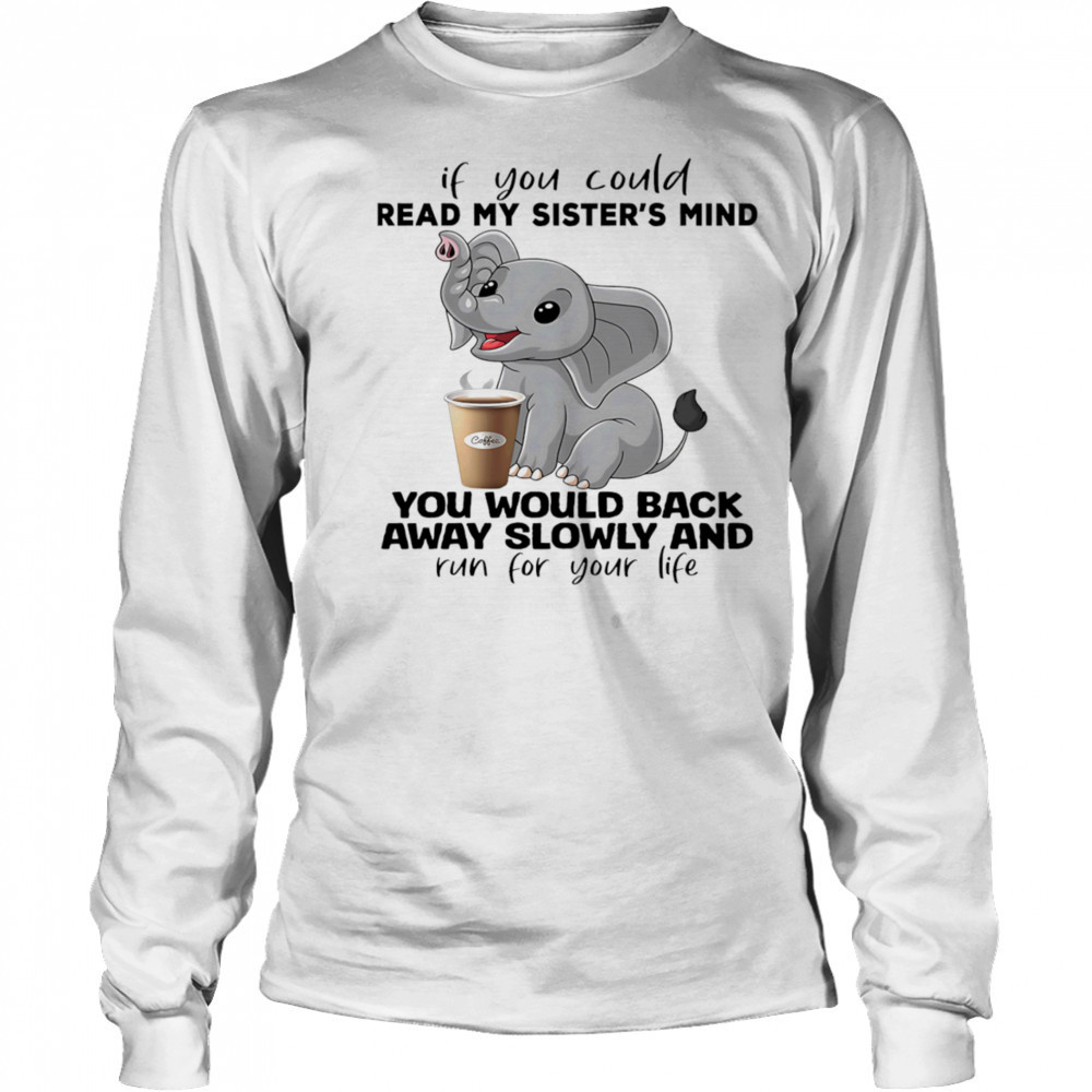 Elephant if you could read my sister’s mind you would back away slowly shirt Long Sleeved