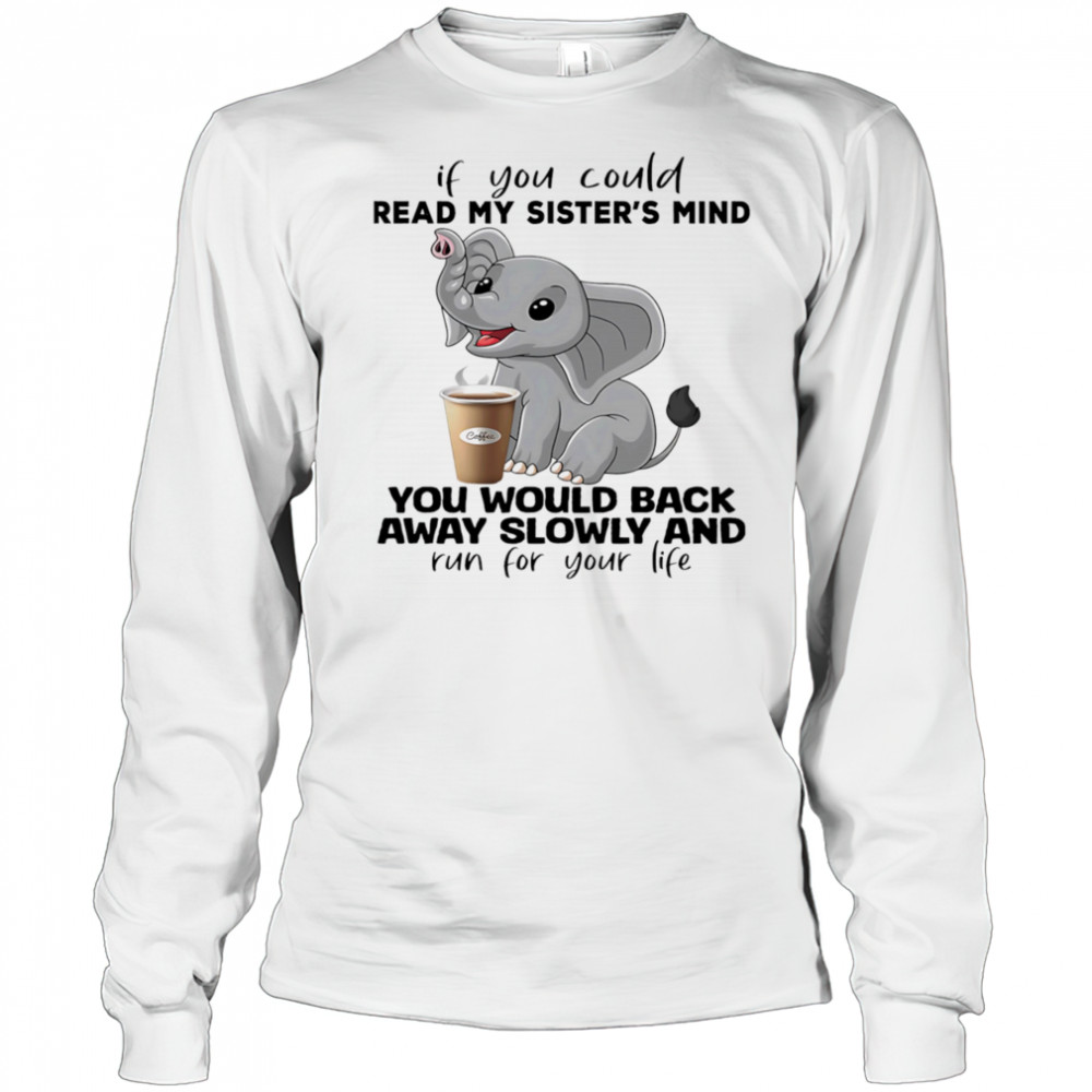Elephant if you could read my sister’s mind you would back away slowly shirt Long Sleeved