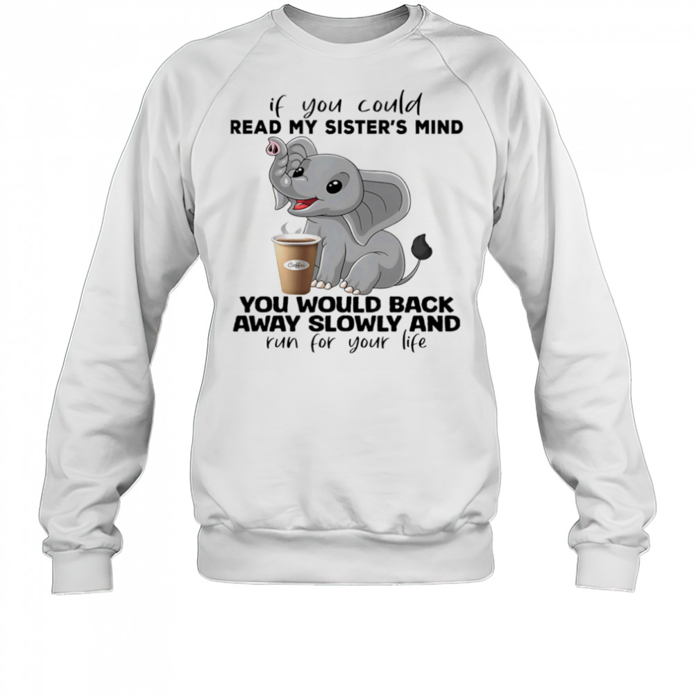 Elephant if you could read my sister’s mind you would back away slowly shirt Sweatshirt