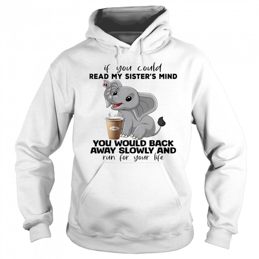 Elephant if you could read my sister’s mind you would back away slowly shirt Sweatshirt