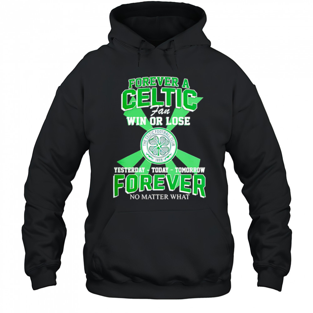 Forever A Celtic FC Fan Win Or Lose Yesterday Today Tomorrow Forever No Matter What shirt Hoodie