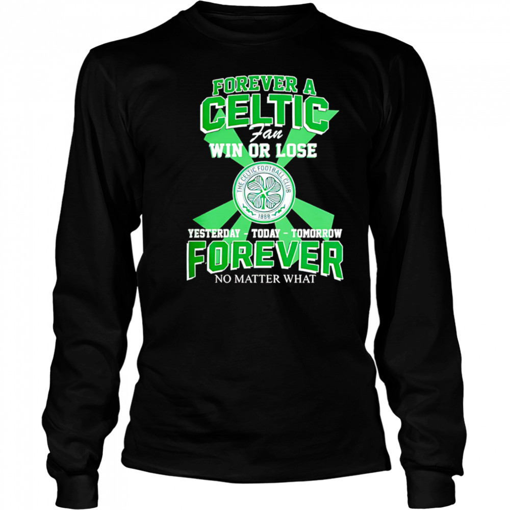 Forever A Celtic FC Fan Win Or Lose Yesterday Today Tomorrow Forever No Matter What shirt Long Sleeved