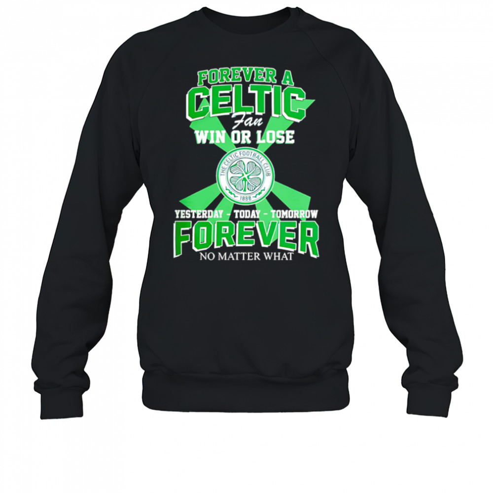 Forever A Celtic FC Fan Win Or Lose Yesterday Today Tomorrow Forever No Matter What shirt Sweatshirt