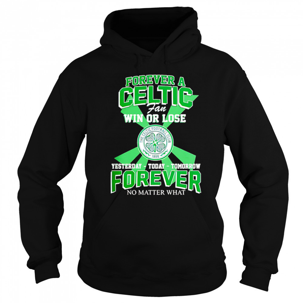 Forever A Celtic FC Fan Win Or Lose Yesterday Today Tomorrow Forever No Matter What shirt Sweatshirt