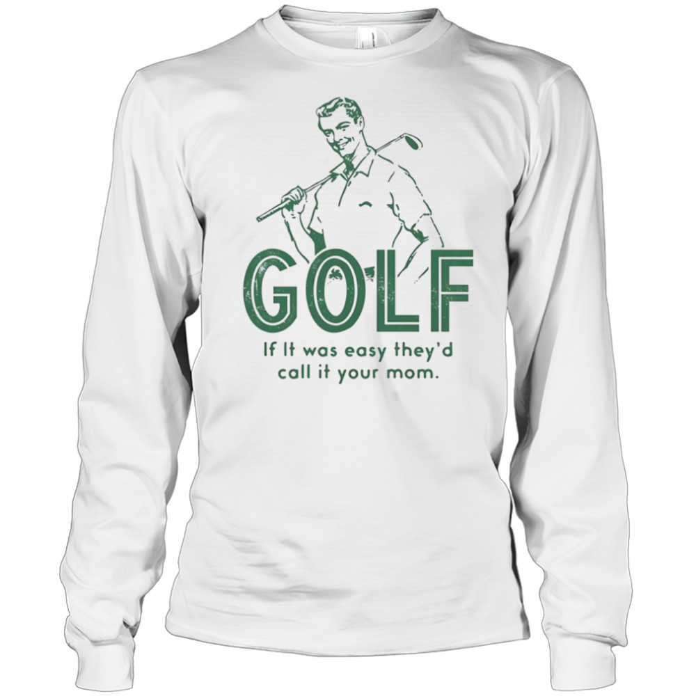 Golf if it was easy they’d call it your mom shirt Long Sleeved