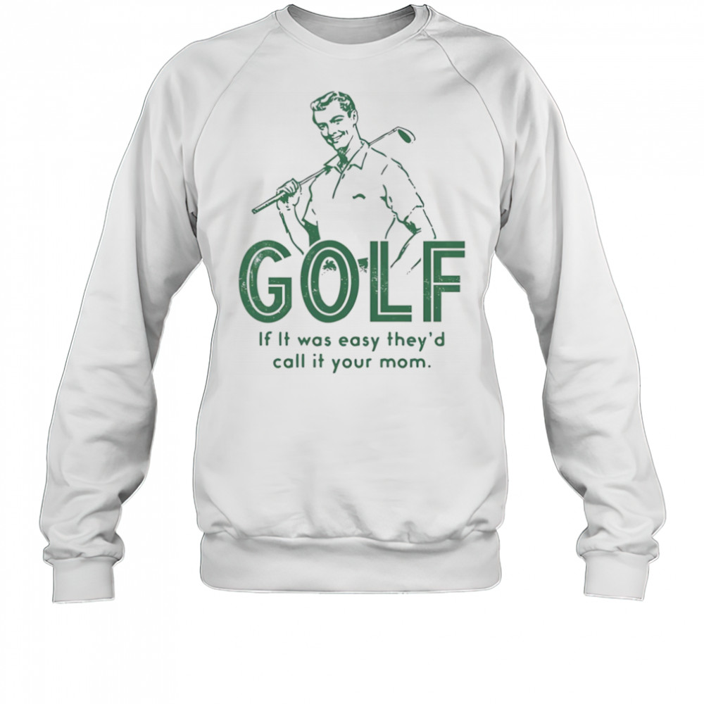 Golf if it was easy they’d call it your mom shirt Sweatshirt