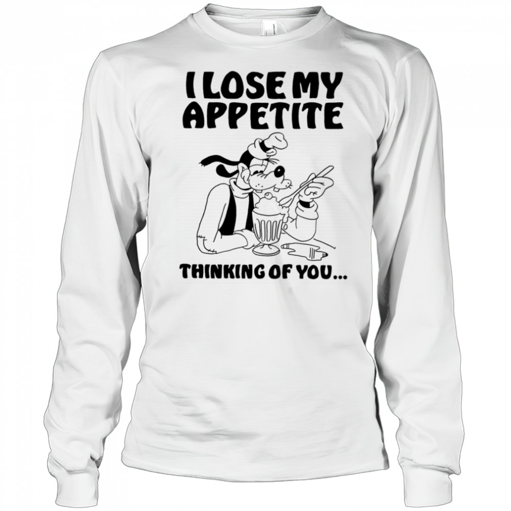 Goofy I lose my appetite thinking of you shirt Long Sleeved