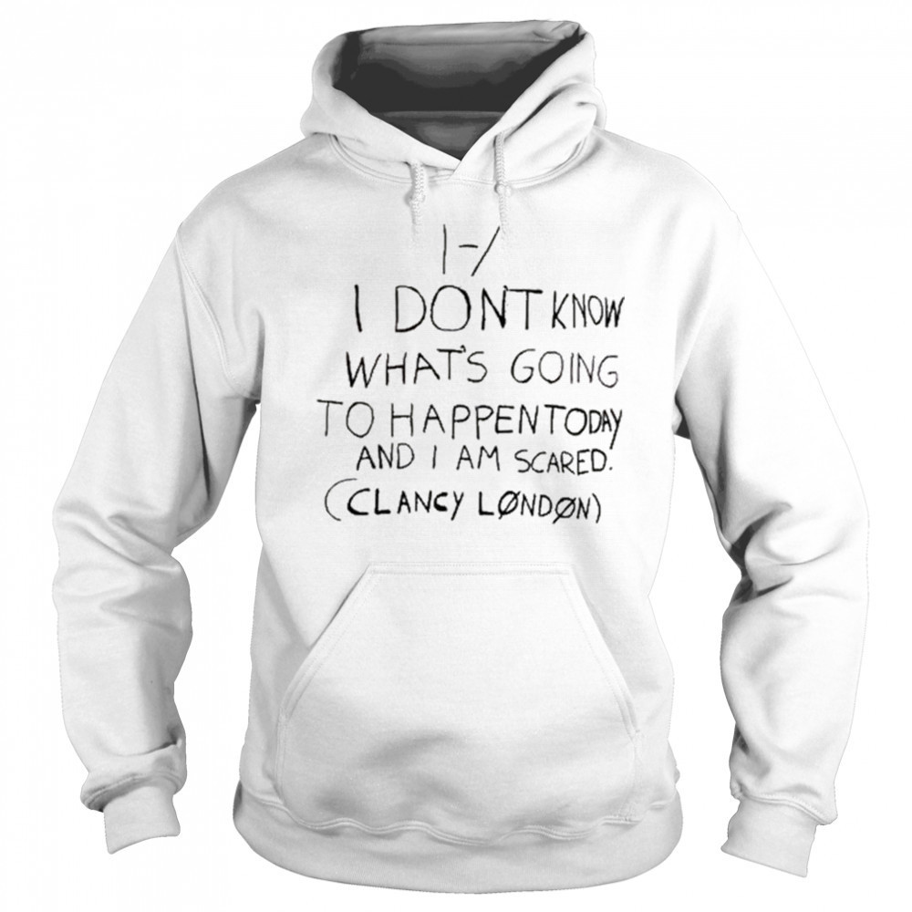 I Don’t Know What’s Going To Happen Today And I Am Scared Clancy London t-shirt Sweatshirt